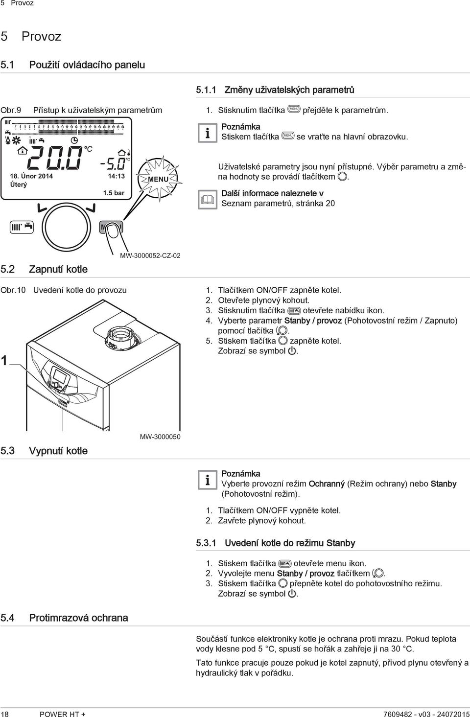 Další informace naleznete v Seznam parametrů, stránka 20 5.2 Zapnutí kotle MW-3000052-CZ-02 Obr.10 1 Uvedení kotle do provozu 1. Tlačítkem ON/OFF zapněte kotel. 2. Otevřete plynový kohout. 3.