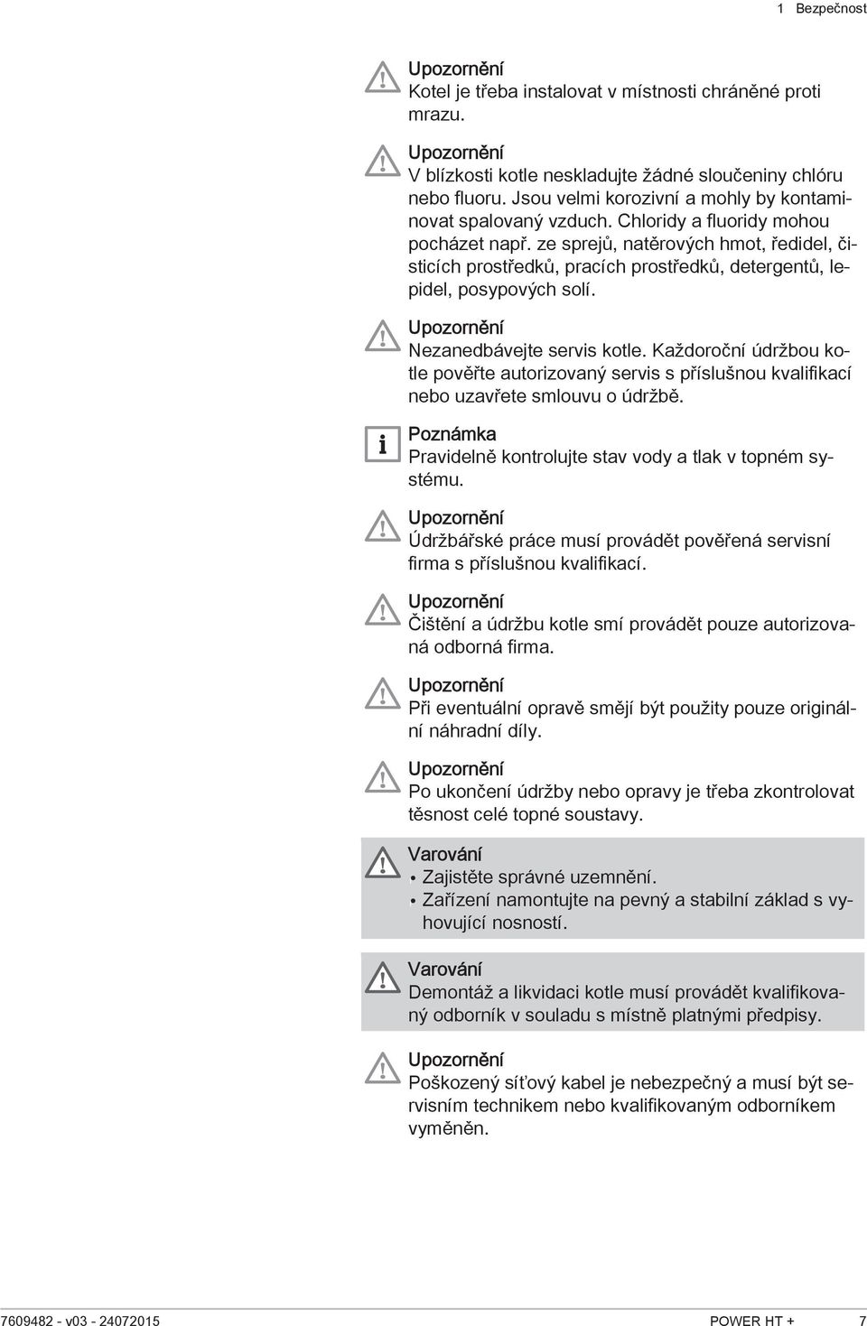 ze sprejů, natěrových hmot, ředidel, čisticích prostředků, pracích prostředků, detergentů, lepidel, posypových solí. Upozornění Nezanedbávejte servis kotle.
