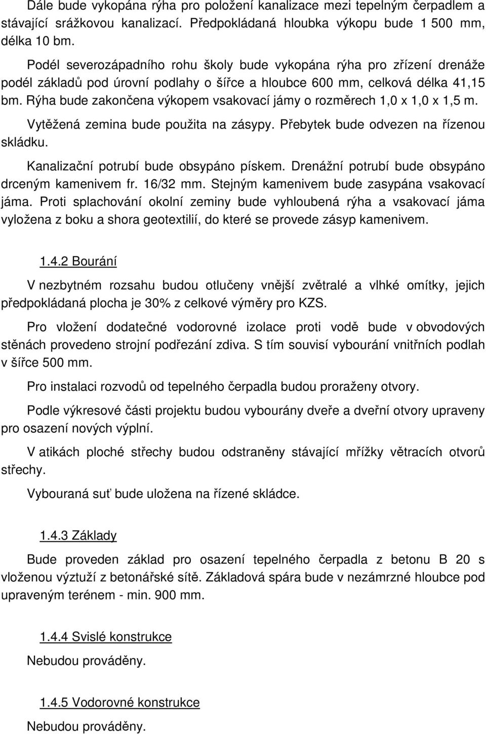 Rýha bude zakončena výkopem vsakovací jámy o rozměrech 1,0 x 1,0 x 1,5 m. Vytěžená zemina bude použita na zásypy. Přebytek bude odvezen na řízenou skládku. Kanalizační potrubí bude obsypáno pískem.