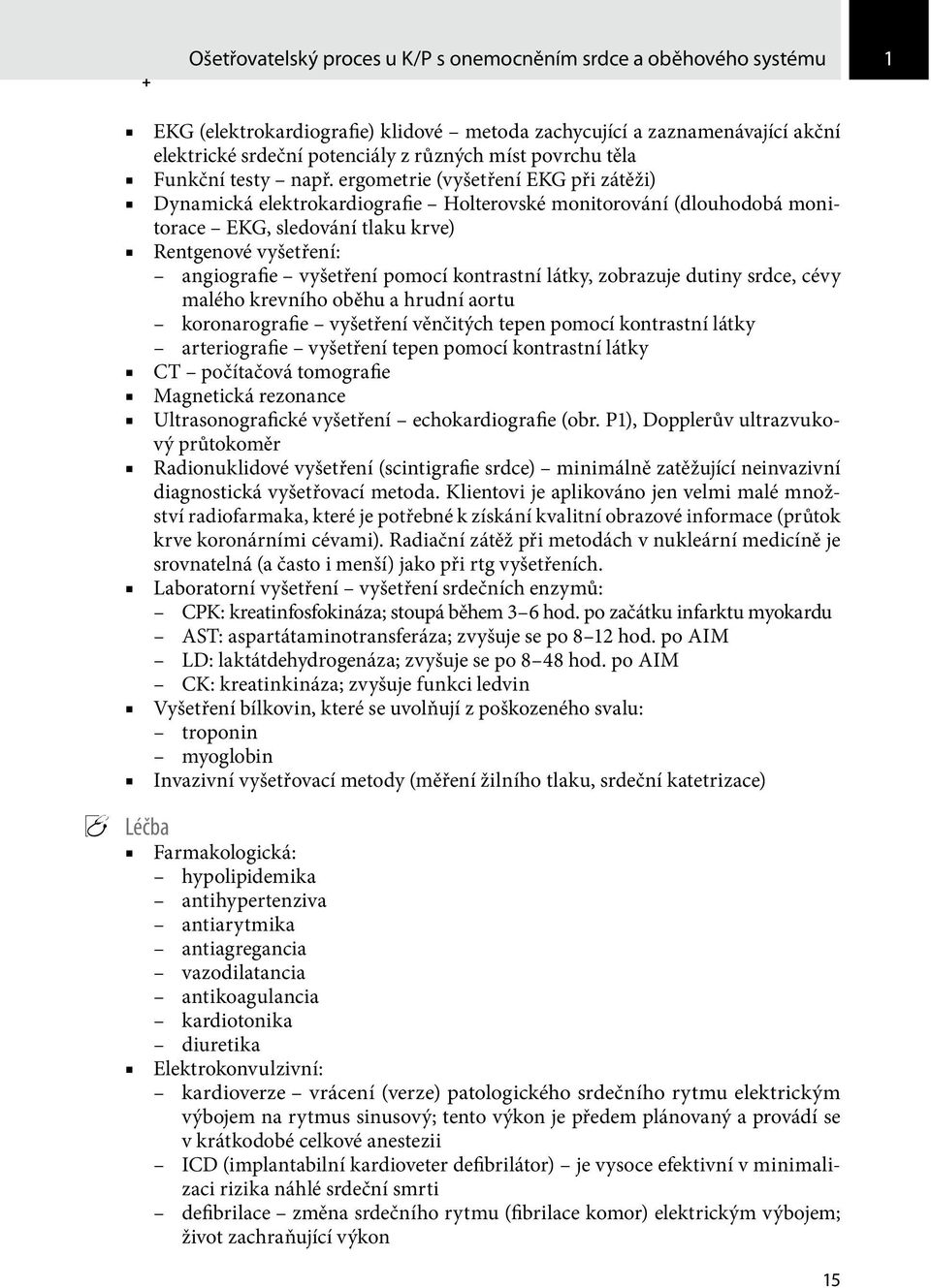 ergometrie (vyšetření EKG při zátěži) Dynamická elektrokardiografie Holterovské monitorování (dlouhodobá monitorace EKG, sledování tlaku krve) Rentgenové vyšetření: angiografie vyšetření pomocí