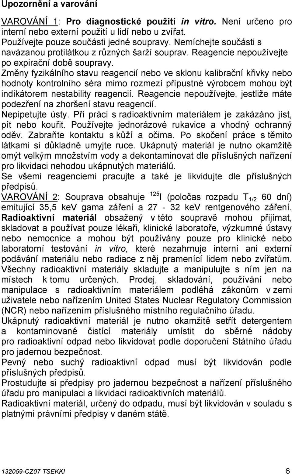 Změny fyzikálního stavu reagencií nebo ve sklonu kalibrační křivky nebo hodnoty kontrolního séra mimo rozmezí přípustné výrobcem mohou být indikátorem nestability reagencií.