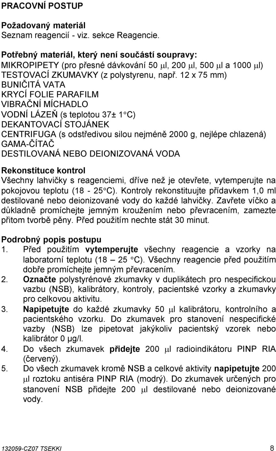 12 x 75 mm) BUNIČITÁ VATA KRYCÍ FOLIE PARAFILM VIBRAČNÍ MÍCHADLO VODNÍ LÁZEŇ (s teplotou 37± 1 C) DEKANTOVACÍ STOJÁNEK CENTRIFUGA (s odstředivou silou nejméně 2000 g, nejlépe chlazená) GAMA-ČÍTAČ