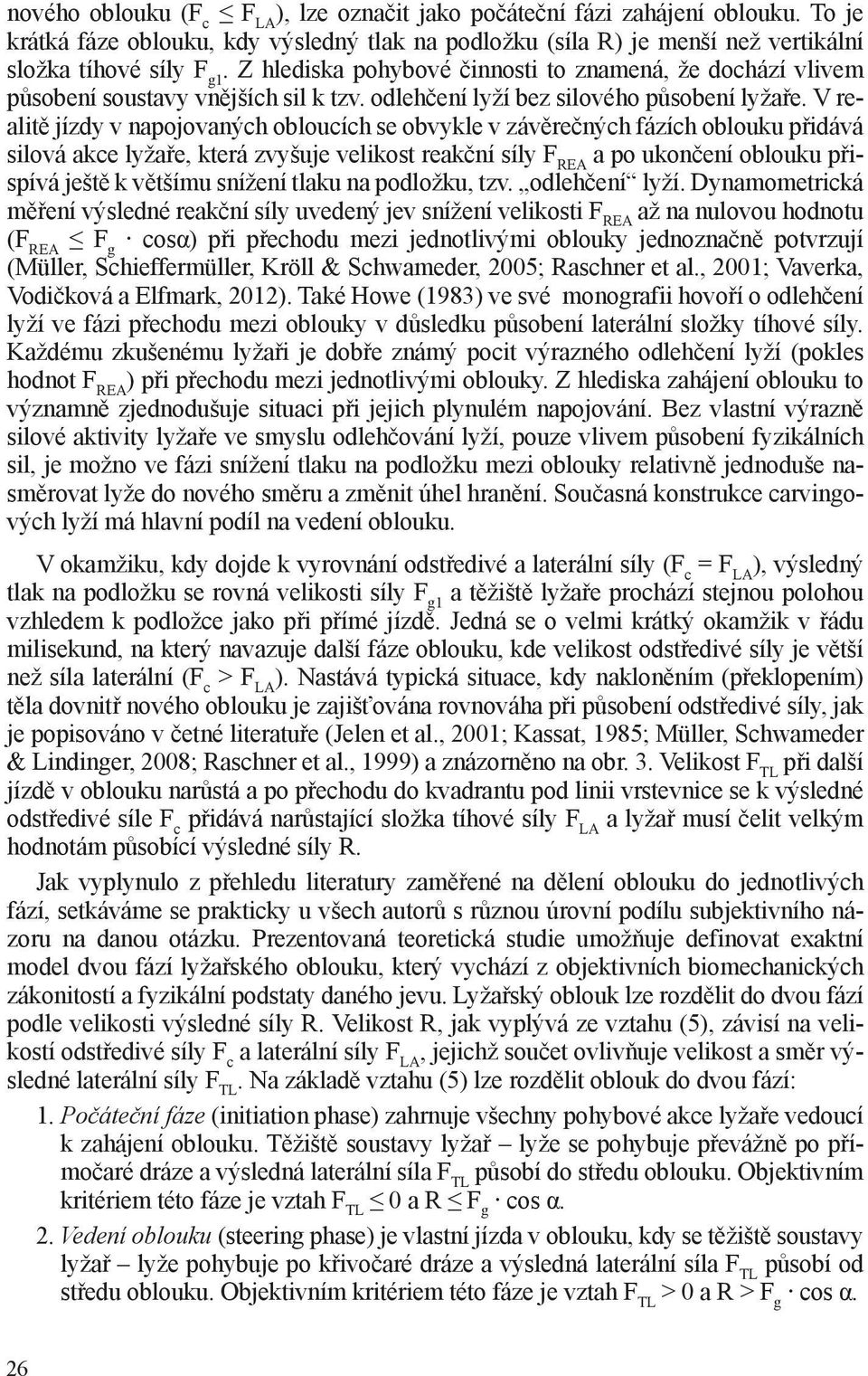 V realitě jízdy v napojovaných obloucích se obvykle v závěrečných fázích oblouku přidává silová akce lyžaře, která zvyšuje velikost reakční síly F REA a po ukončení oblouku přispívá ještě k většímu