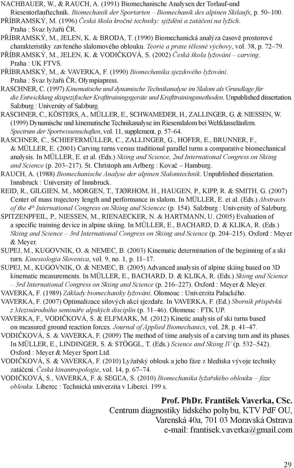 (1990) Biomechanická analýza časově prostorové charakteristiky zavřeného slalomového oblouku. Teorie a praxe tělesné výchovy, vol. 38, p. 72 79. PŘÍBRAMSKÝ, M., JELEN, K. & VODIČKOVÁ, S.