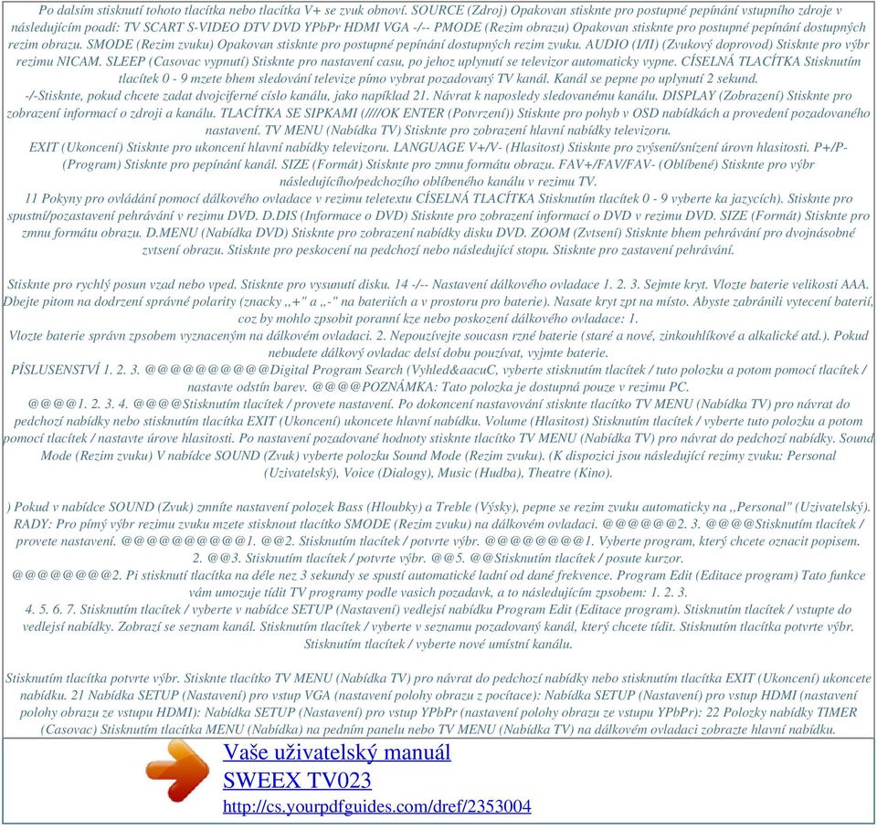 dostupných rezim obrazu. SMODE (Rezim zvuku) Opakovan stisknte pro postupné pepínání dostupných rezim zvuku. AUDIO (I/II) (Zvukový doprovod) Stisknte pro výbr rezimu NICAM.