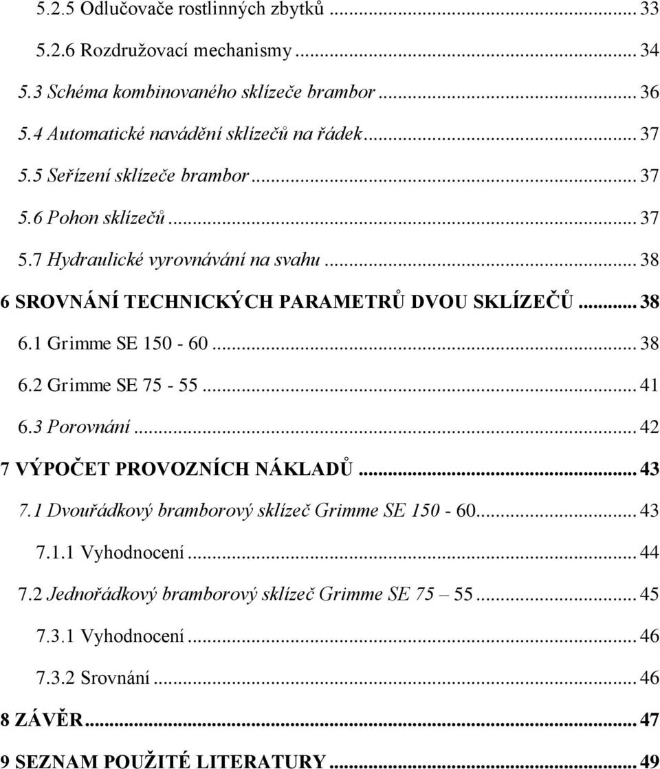 .. 38 6 SROVNÁNÍ TECHNICKÝCH PARAMETRŮ DVOU SKLÍZEČŮ... 38 6.1 Grimme SE 150-60... 38 6.2 Grimme SE 75-55... 41 6.3 Porovnání... 42 7 VÝPOČET PROVOZNÍCH NÁKLADŮ... 43 7.