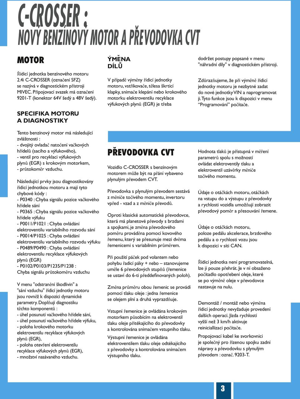 SPECIFIKA MOTORU A DIAGNOSTIKY Tento benzínový motor má následující zvláštnosti : - dvojitý ovladač natočení vačkových hřídelů (sacího a výfukového), - ventil pro recyklaci výfukových plynů (EGR) s