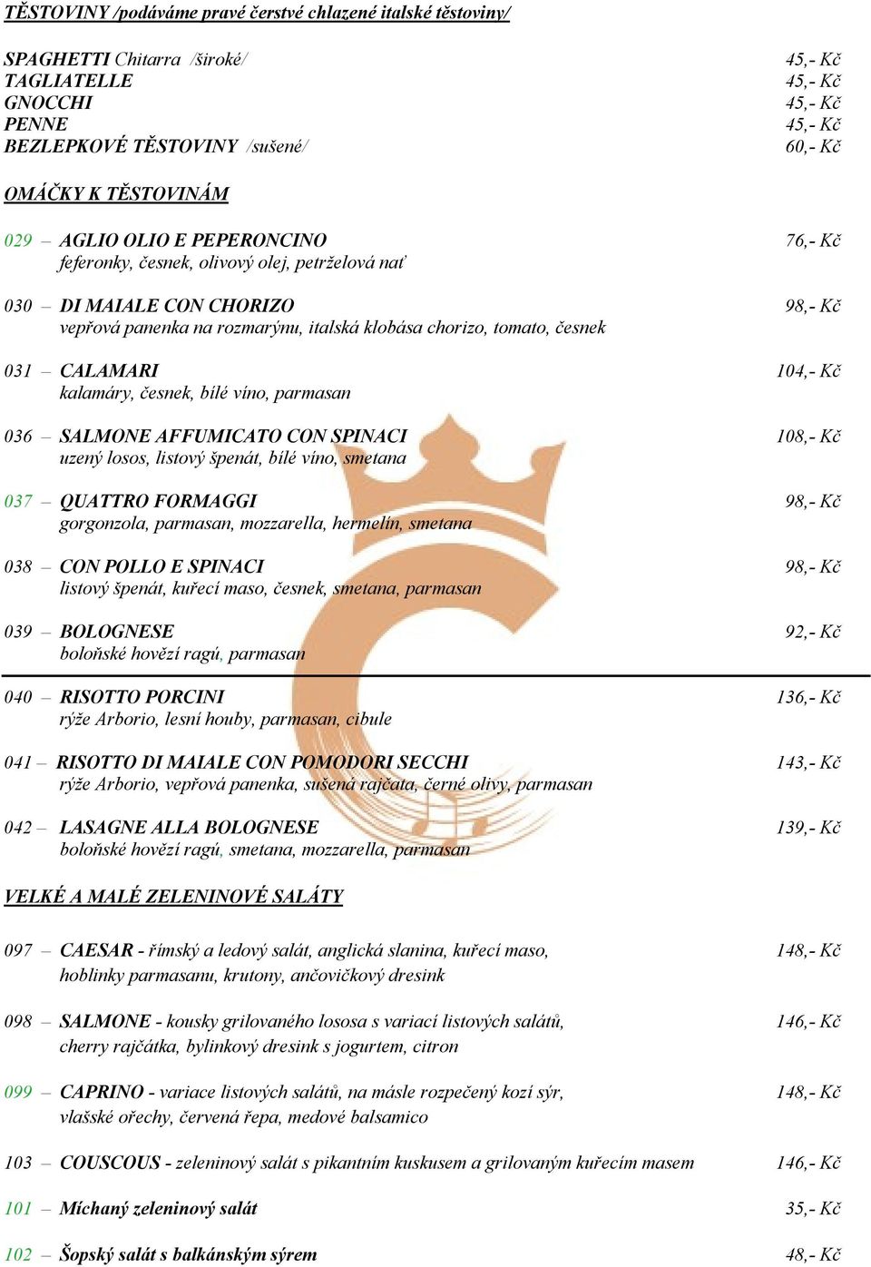 kalamáry, česnek, bílé víno, parmasan 036 SALMONE AFFUMICATO CON SPINACI 108,- Kč uzený losos, listový špenát, bílé víno, smetana 037 QUATTRO FORMAGGI 98,- Kč gorgonzola, parmasan, mozzarella,
