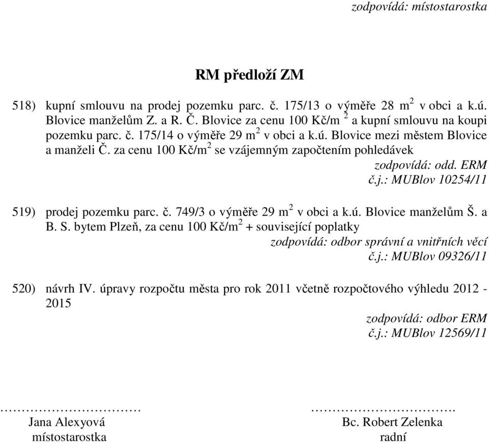 za cenu 100 Kč/m 2 se vzájemným započtením pohledávek č.j.: MUBlov 10254/11 519) prodej pozemku parc. č. 749/3 o výměře 29 m 2 v obci a k.ú. Blovice manželům Š. a B. S.