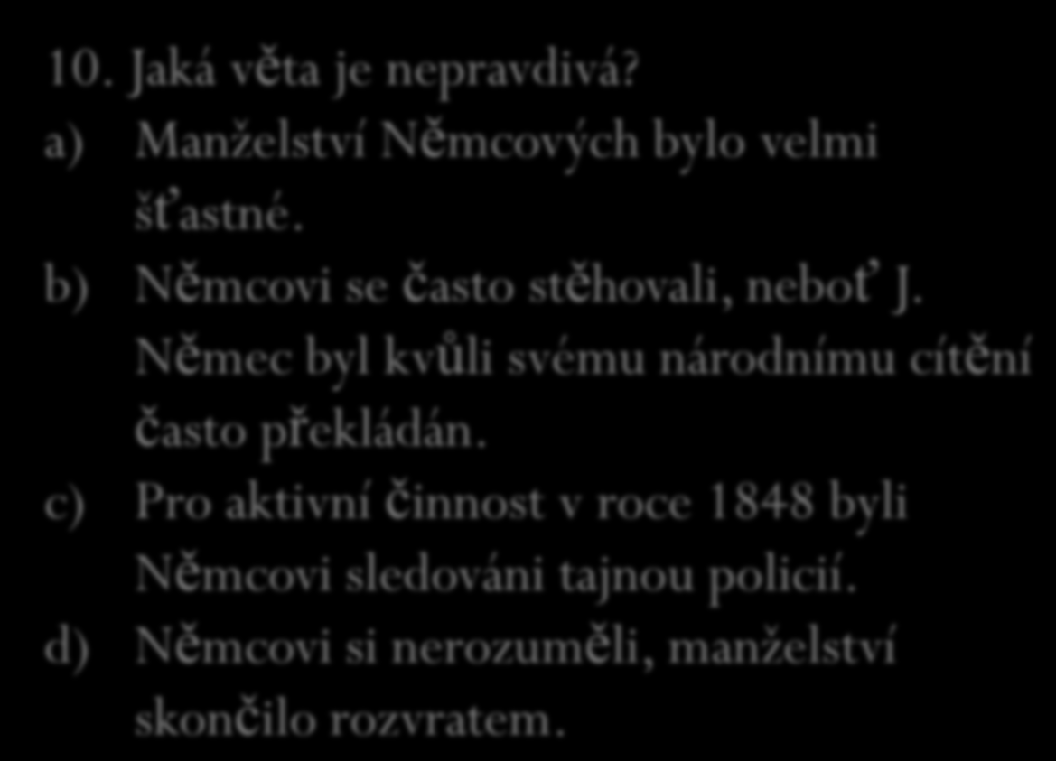 9. V kolika letech byla Božena provdána za mnohem staršího Josefa Němce? a) v 16 letech b) v 17 letech c) v 18 letech d) v 19 letech 10. Jaká věta je nepravdivá?