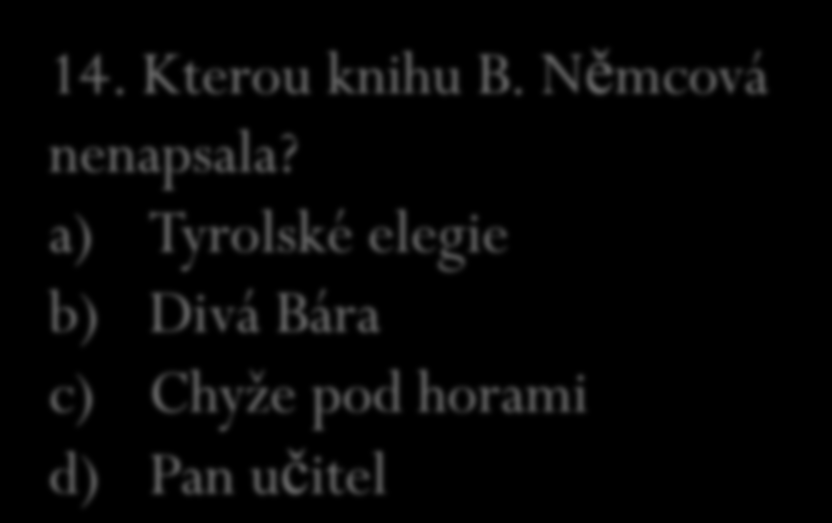 13. Němcová byla sběratelkou a) novinových článků b) pivních tácků c) lidové slovesnosti d) známek 14. Kterou knihu B. Němcová nenapsala?