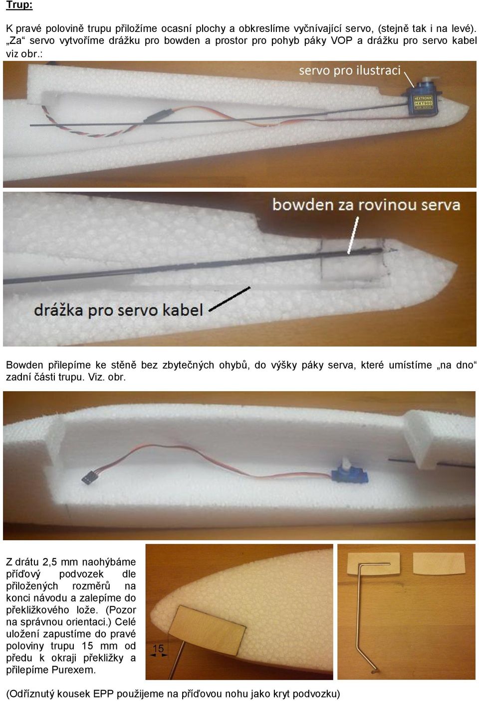 : Bowden přilepíme ke stěně bez zbytečných ohybů, do výšky páky serva, které umístíme na dno zadní části trupu. Viz. obr.