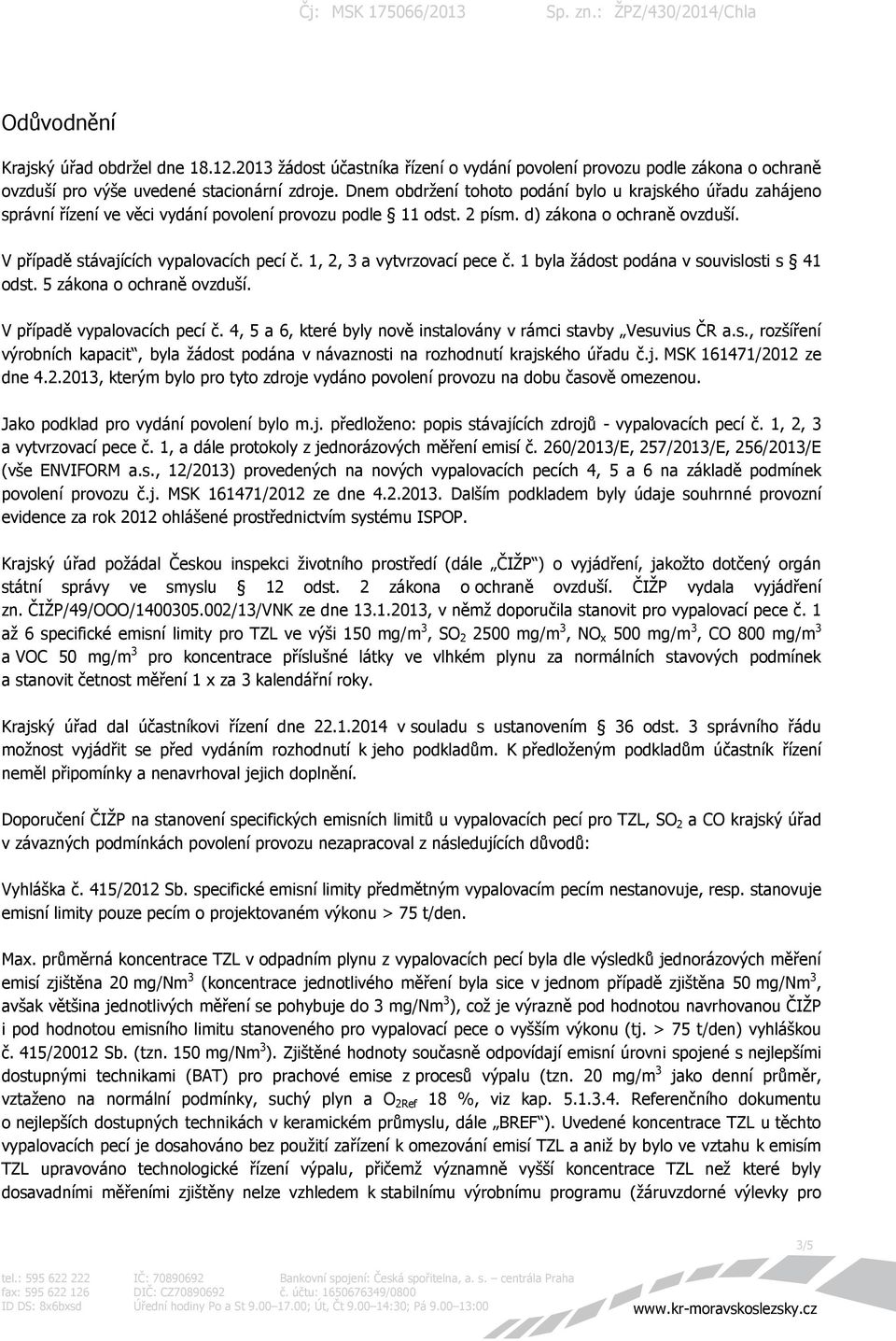 V případě stávajících vypalovacích pecí č. 1, 2, 3 a vytvrzovací pece č. 1 byla žádost podána v souvislosti s 41 odst. 5 zákona o ochraně ovzduší. V případě vypalovacích pecí č.