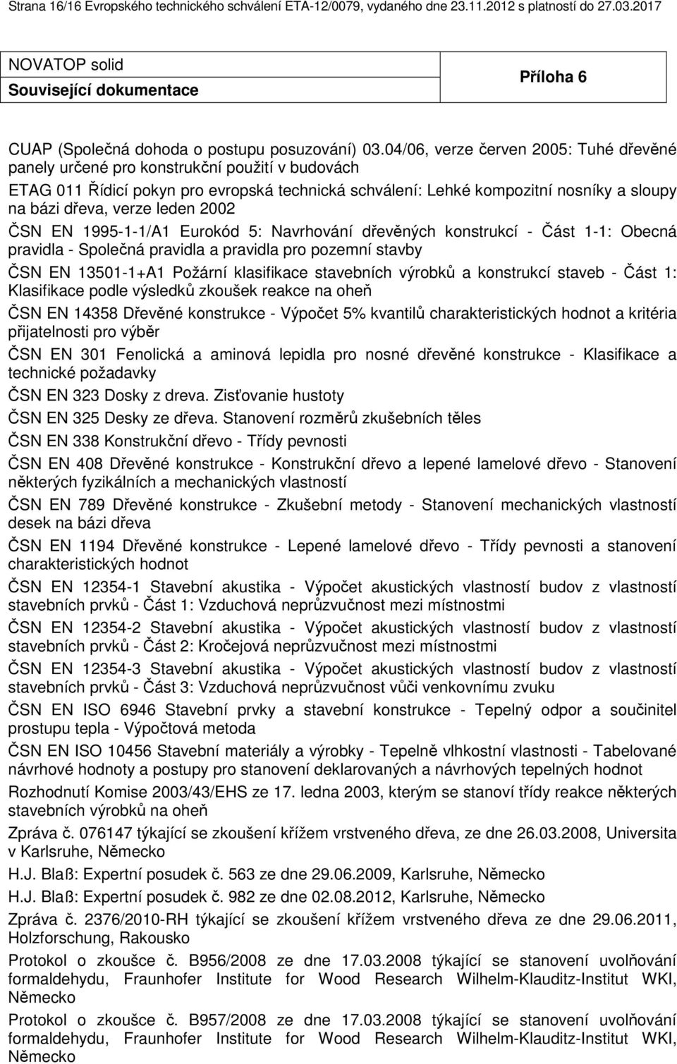 04/06, verze červen 2005: Tuhé dřevěné panely určené pro konstrukční použití v budovách ETAG 011 Řídicí pokyn pro evropská technická schválení: Lehké kompozitní nosníky a sloupy na bázi dřeva, verze