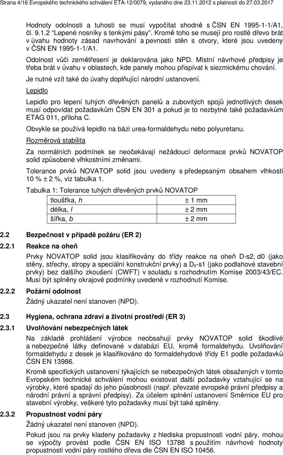 Místní návrhové předpisy je třeba brát v úvahu v oblastech, kde panely mohou přispívat k siezmickému chování. Je nutné vzít také do úvahy doplňující národní ustanovení.