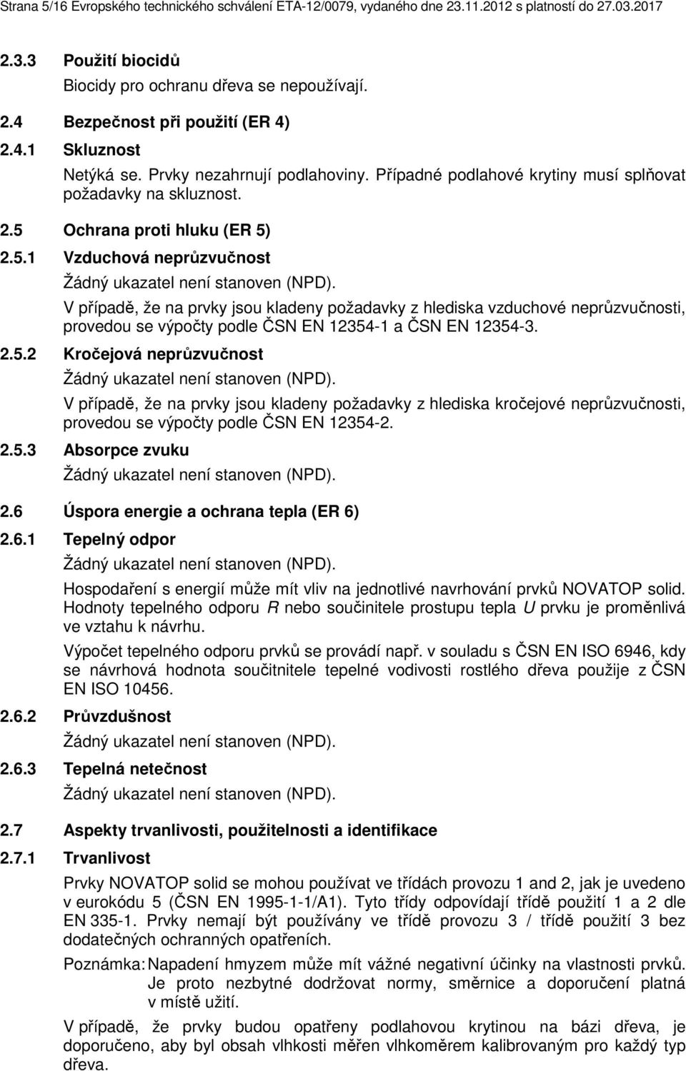 V případě, že na prvky jsou kladeny požadavky z hlediska vzduchové neprůzvučnosti, provedou se výpočty podle ČSN EN 12354-1 a ČSN EN 12354-3. 2.5.2 Kročejová neprůzvučnost Žádný ukazatel není stanoven (NPD).