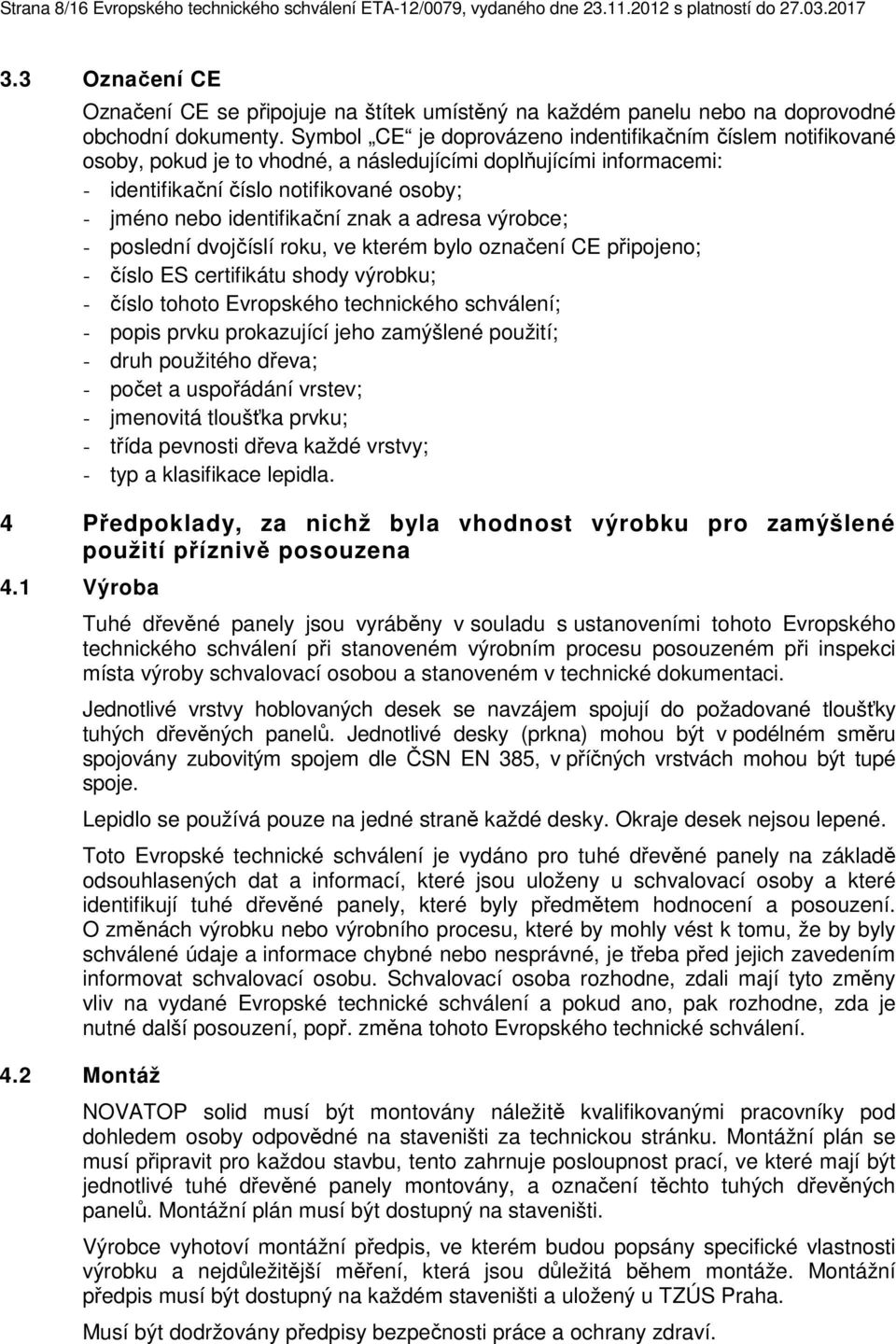 Symbol CE je doprovázeno indentifikačním číslem notifikované osoby, pokud je to vhodné, a následujícími doplňujícími informacemi: - identifikační číslo notifikované osoby; - jméno nebo identifikační