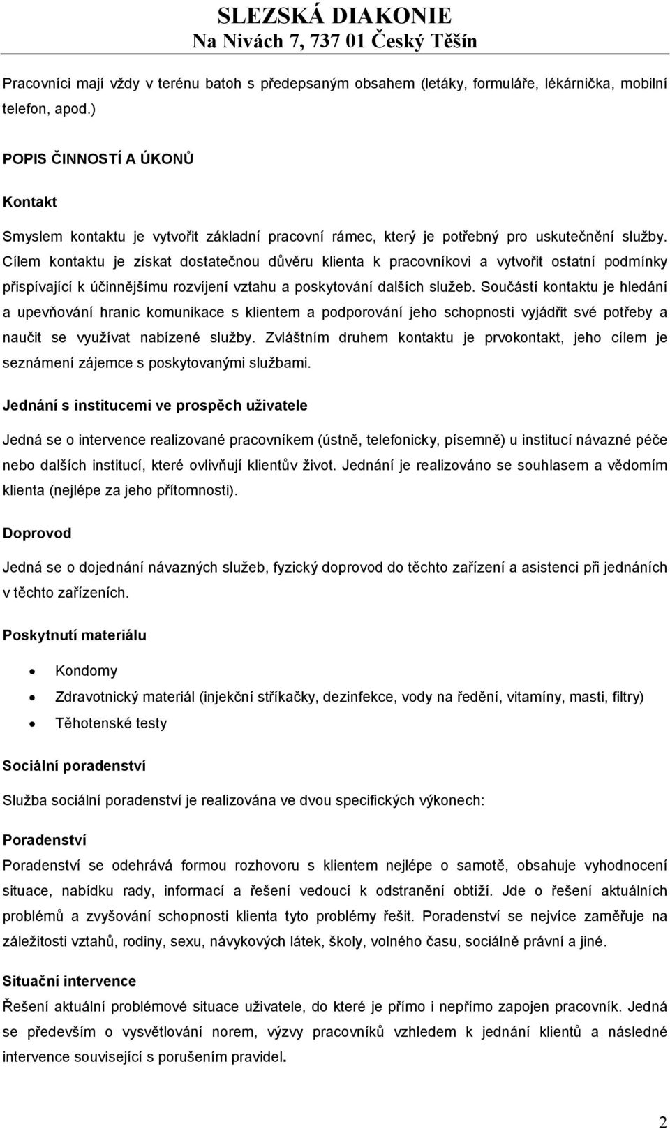 Cílem kontaktu je získat dostatečnou důvěru klienta k pracovníkovi a vytvořit ostatní podmínky přispívající k účinnějšímu rozvíjení vztahu a poskytování dalších služeb.