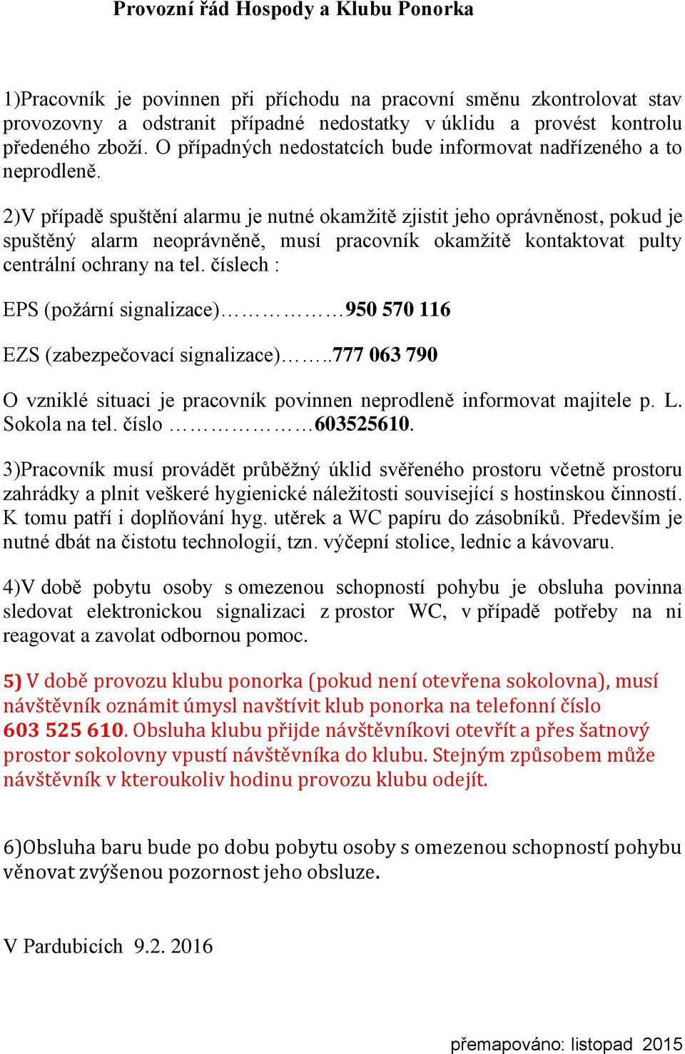 2)V případě spuštění alarmu je nutné okamžitě zjistit jeho oprávněnost, pokud je spuštěný alarm neoprávněně, musí pracovník okamžitě kontaktovat pulty centrální ochrany na tel.