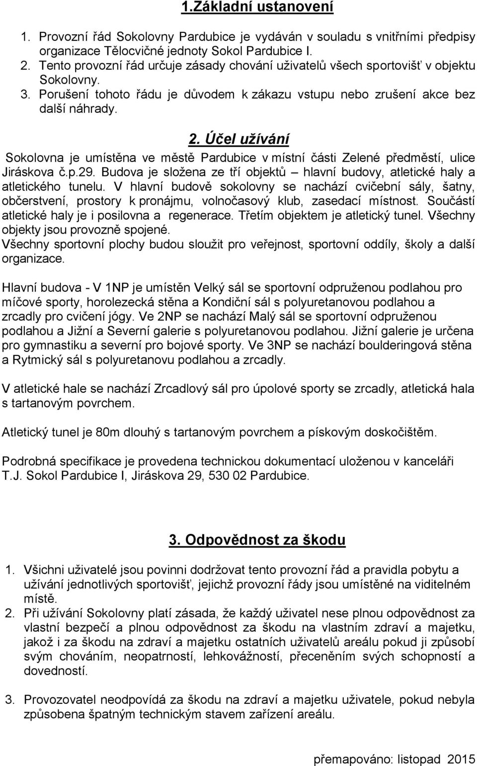 Účel užívání Sokolovna je umístěna ve městě Pardubice v místní části Zelené předměstí, ulice Jiráskova č.p.29. Budova je složena ze tří objektů hlavní budovy, atletické haly a atletického tunelu.