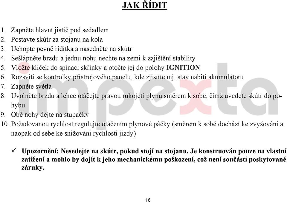 stav nabití akumulátoru 7. Zapněte světla 8. Uvolněte brzdu a lehce otáčejte pravou rukojetí plynu směrem k sobě, čímž uvedete skútr do pohybu 9. Obě nohy dejte na stupačky 10.