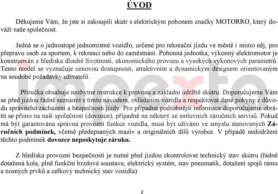 Pohonná jednotka, výkonný elektromotor je konstruován z hlediska dlouhé životnosti, ekonomického provozu a vysokých výkonových parametrů.