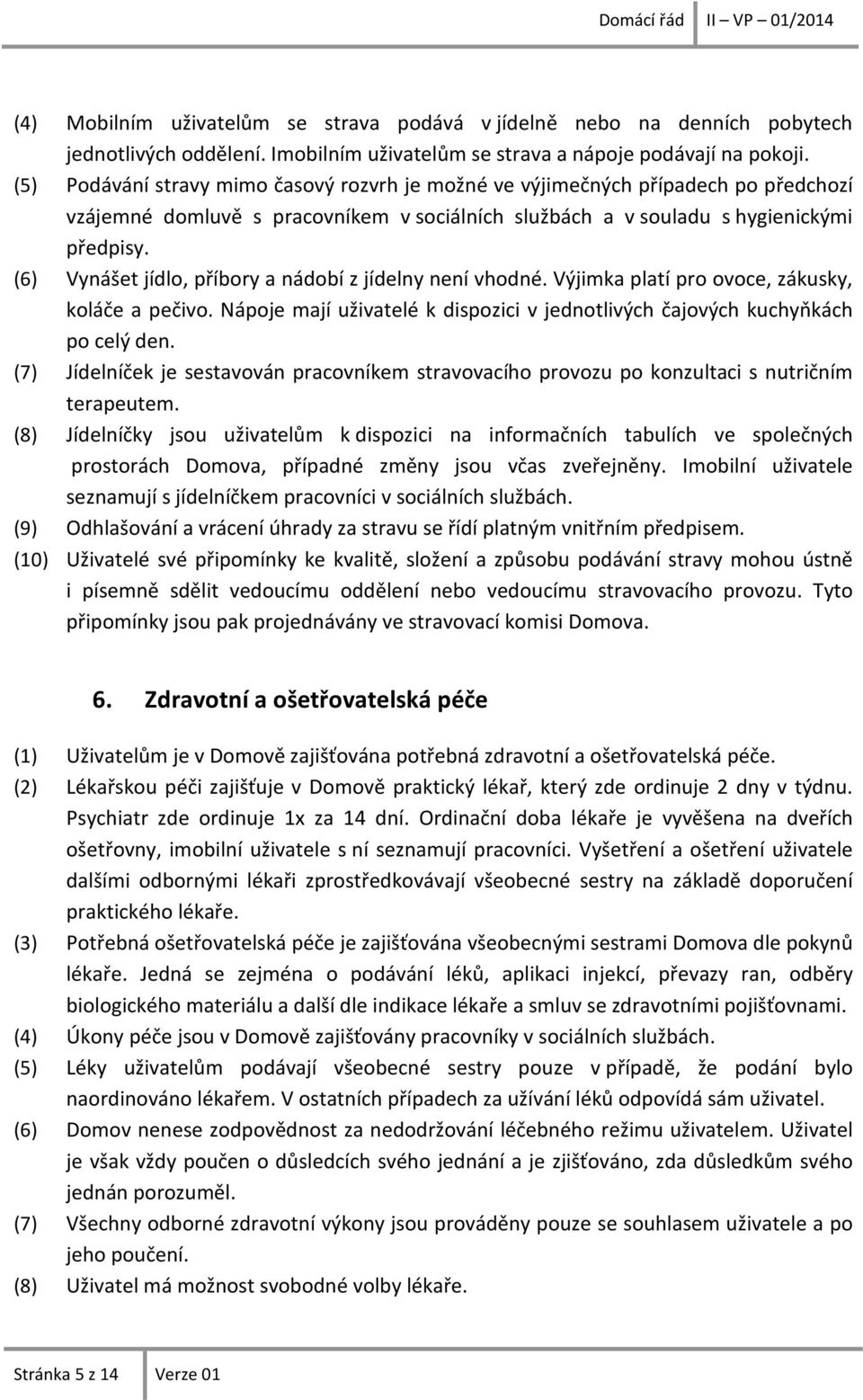 (6) Vynášet jídlo, příbory a nádobí z jídelny není vhodné. Výjimka platí pro ovoce, zákusky, koláče a pečivo. Nápoje mají uživatelé k dispozici v jednotlivých čajových kuchyňkách po celý den.