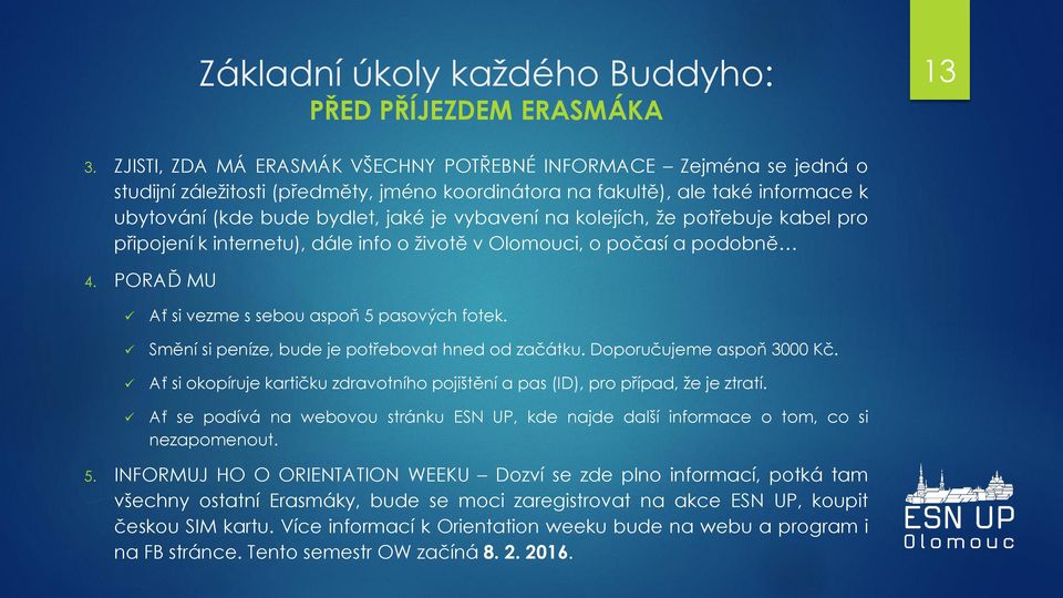 na kolejích, že potřebuje kabel pro připojení k internetu), dále info o životě v Olomouci, o počasí a podobně 4. PORAĎ MU Ať si vezme s sebou aspoň 5 pasových fotek.