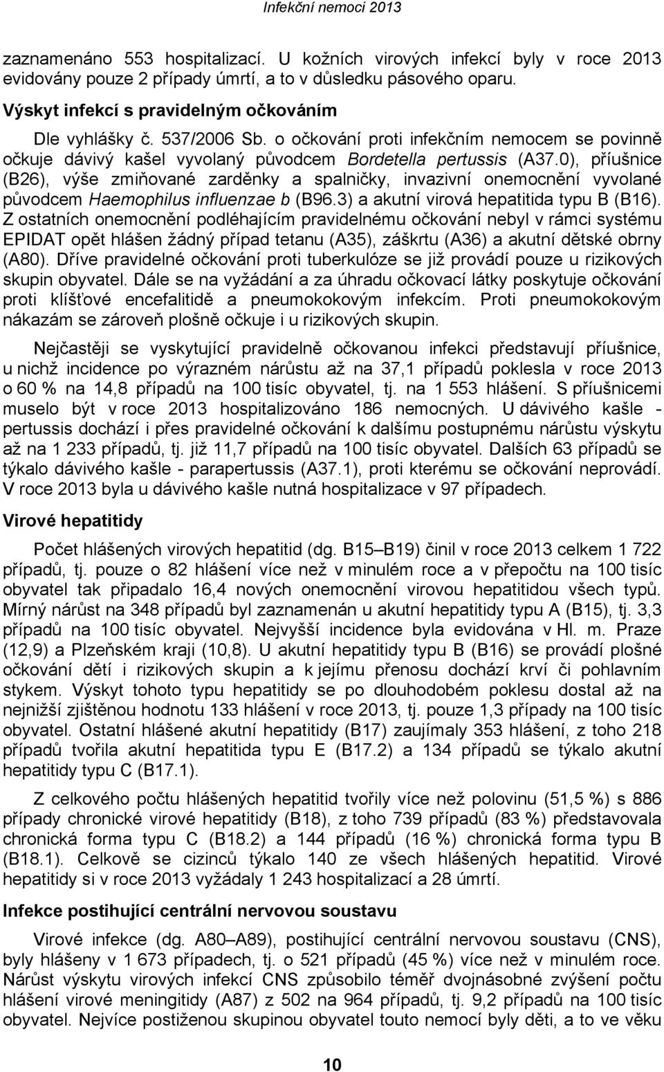 0), příušnice (B26), výše zmiňované zarděnky a spalničky, invazivní onemocnění vyvolané původcem Haemophilus influenzae b (B96.3) a akutní virová hepatitida typu B (B16).