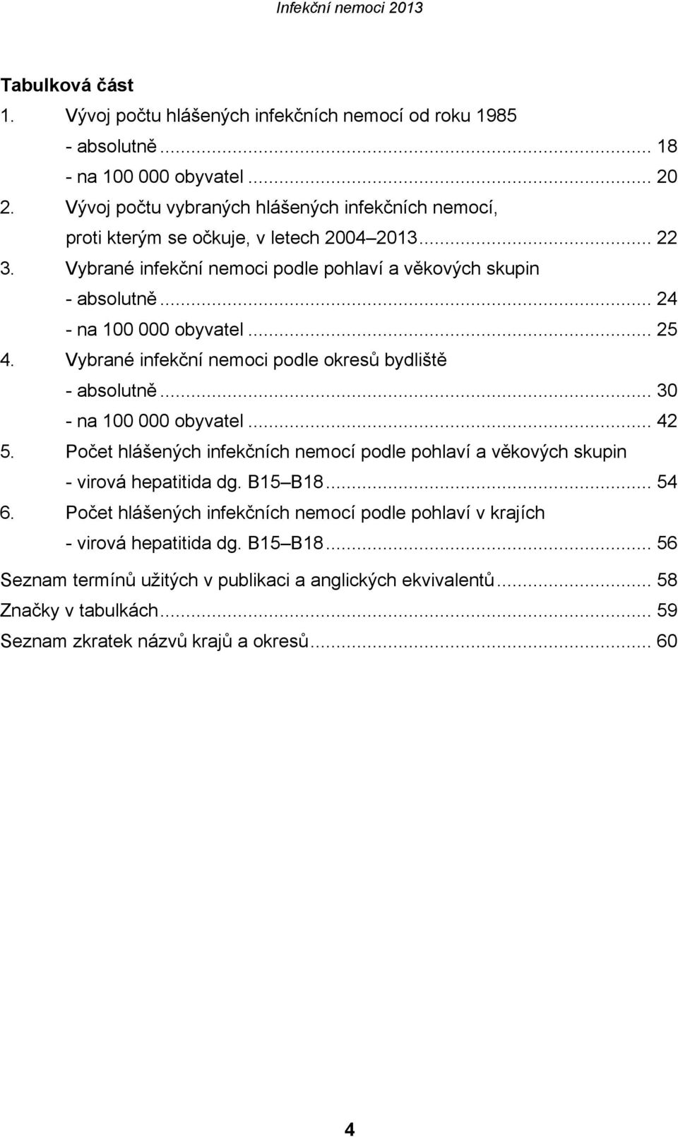 .. 24 - na 100 000 obyvatel... 25 4. Vybrané infekční nemoci podle okresů bydliště - absolutně... 30 - na 100 000 obyvatel... 42 5.