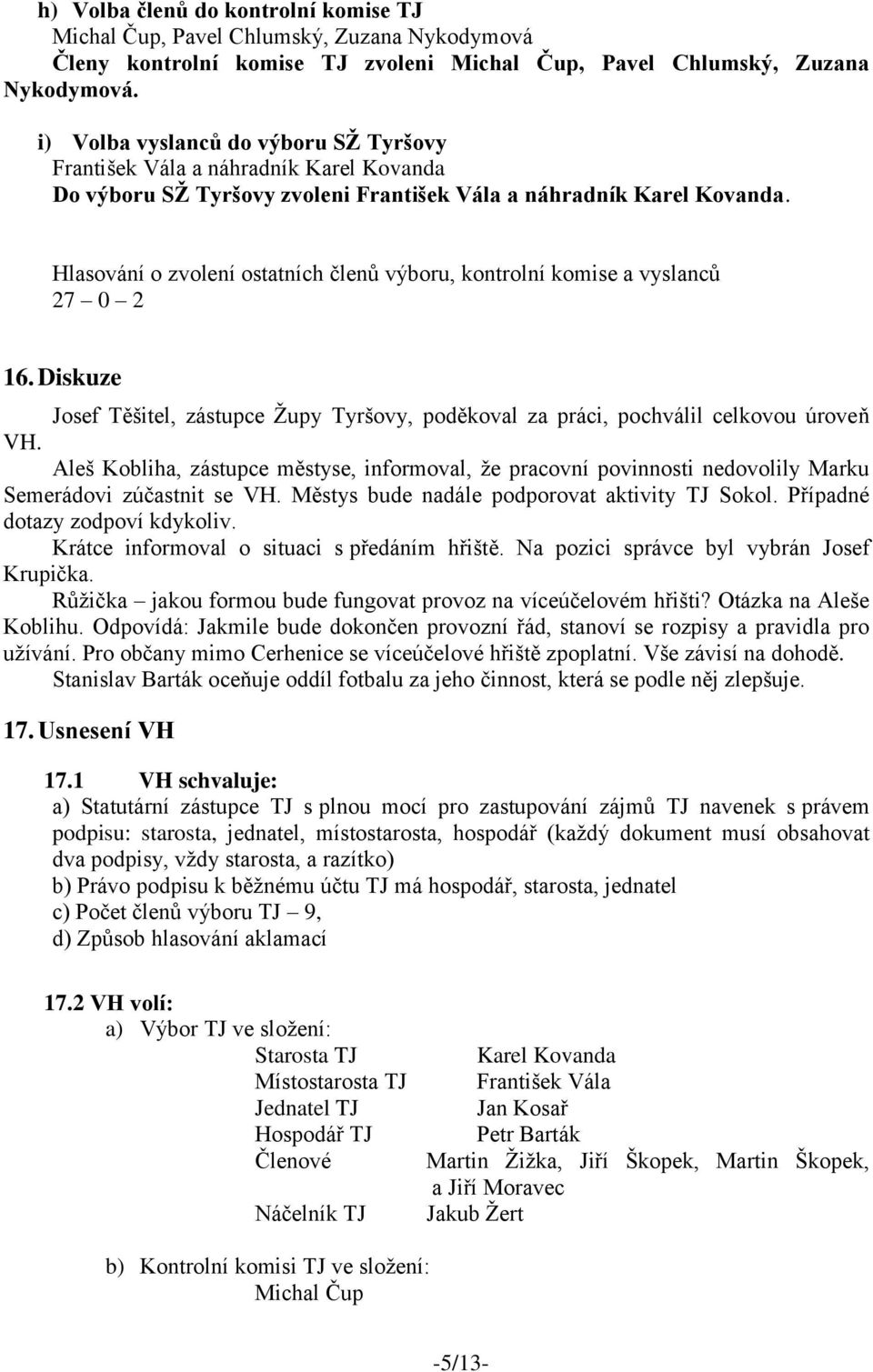 Hlasování o zvolení ostatních členů výboru, kontrolní komise a vyslanců 27 0 2 16. Diskuze Josef Těšitel, zástupce Župy Tyršovy, poděkoval za práci, pochválil celkovou úroveň VH.