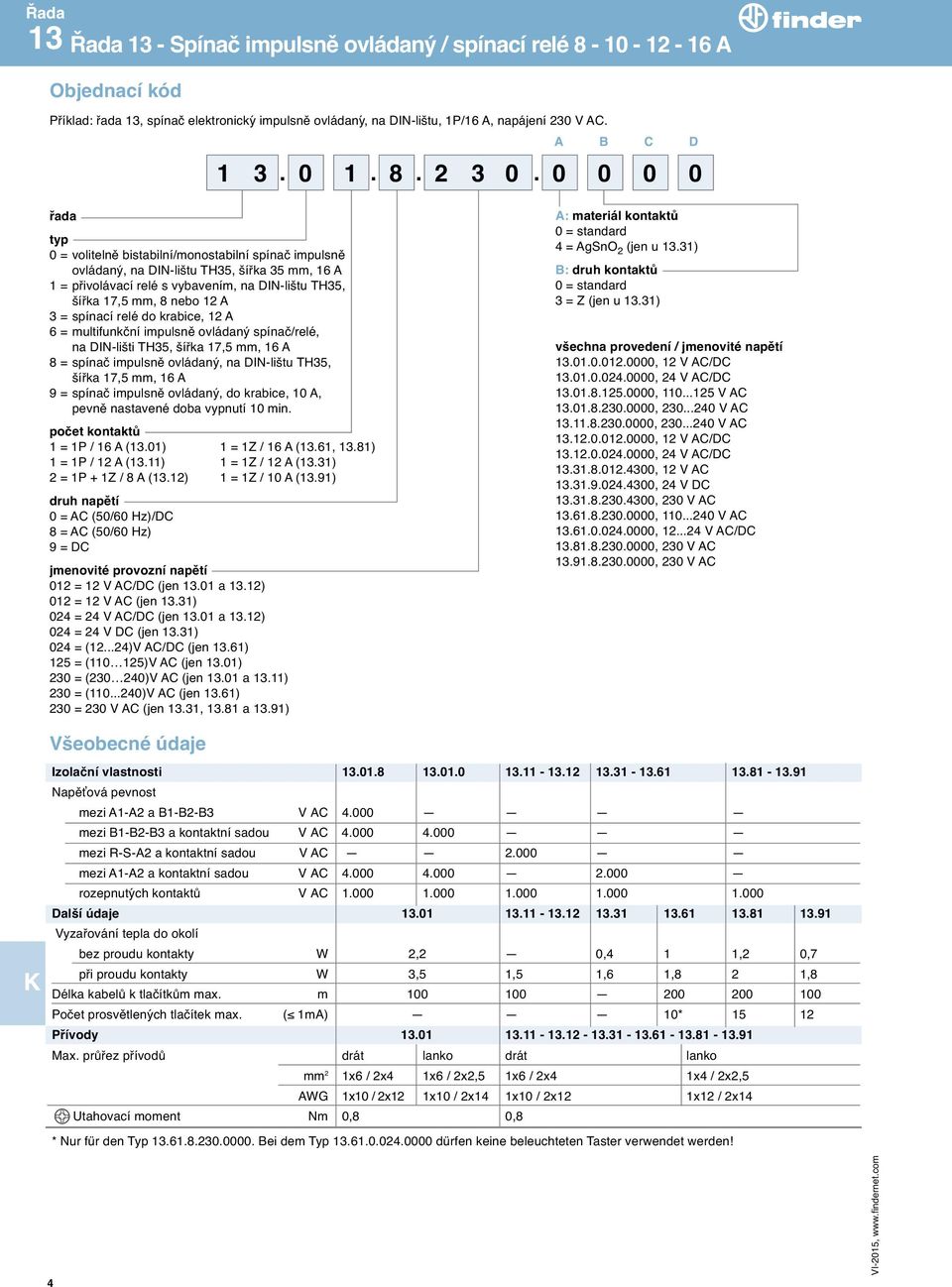 0 0 0 0 řada typ 0 = volitelně bistabilní/monostabilní spínač impulsně ovládaný, na DI-lištu TH35, šířka 35 mm, 16 A 1 = přivolávací relé s vybavením, na DI-lištu TH35, šířka 17,5 mm, 8 nebo 12 A 3 =