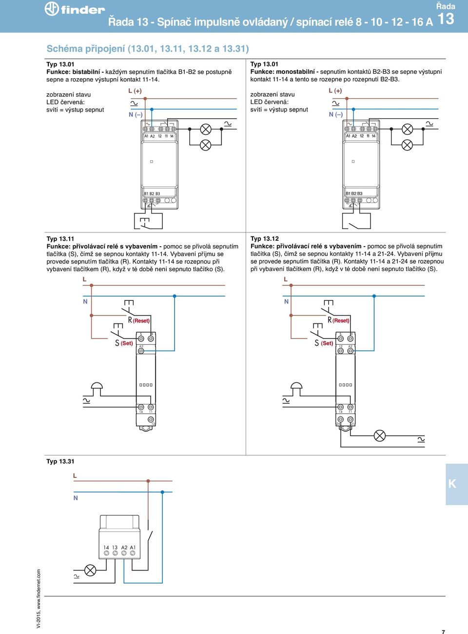 01 Funkce: monostabilní - sepnutím kontaktů B2-B3 se sepne výstupní kontakt 11-14 a tento se rozepne po rozepnutí B2-B3. zobrazení stavu ED červená: (+) ( ) Typ 13.