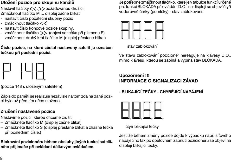 krát tlačítko M (displej přestane blikat) Číslo pozice, na které zůstal nastavený satelit je označen tečkou při poslední pozici.