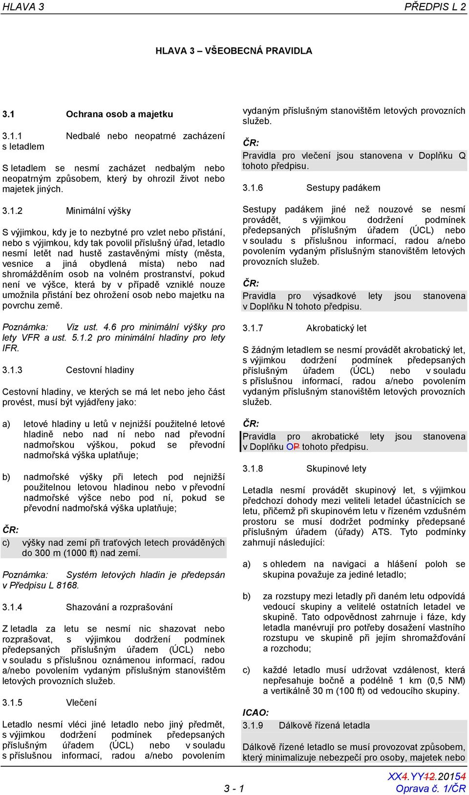 1 Nedbalé nebo neopatrné zacházení s letadlem S letadlem se nesmí zacházet nedbalým nebo neopatrným způsobem, který by ohrozil život nebo majetek jiných. 3.1.2 Minimální výšky S výjimkou, kdy je to