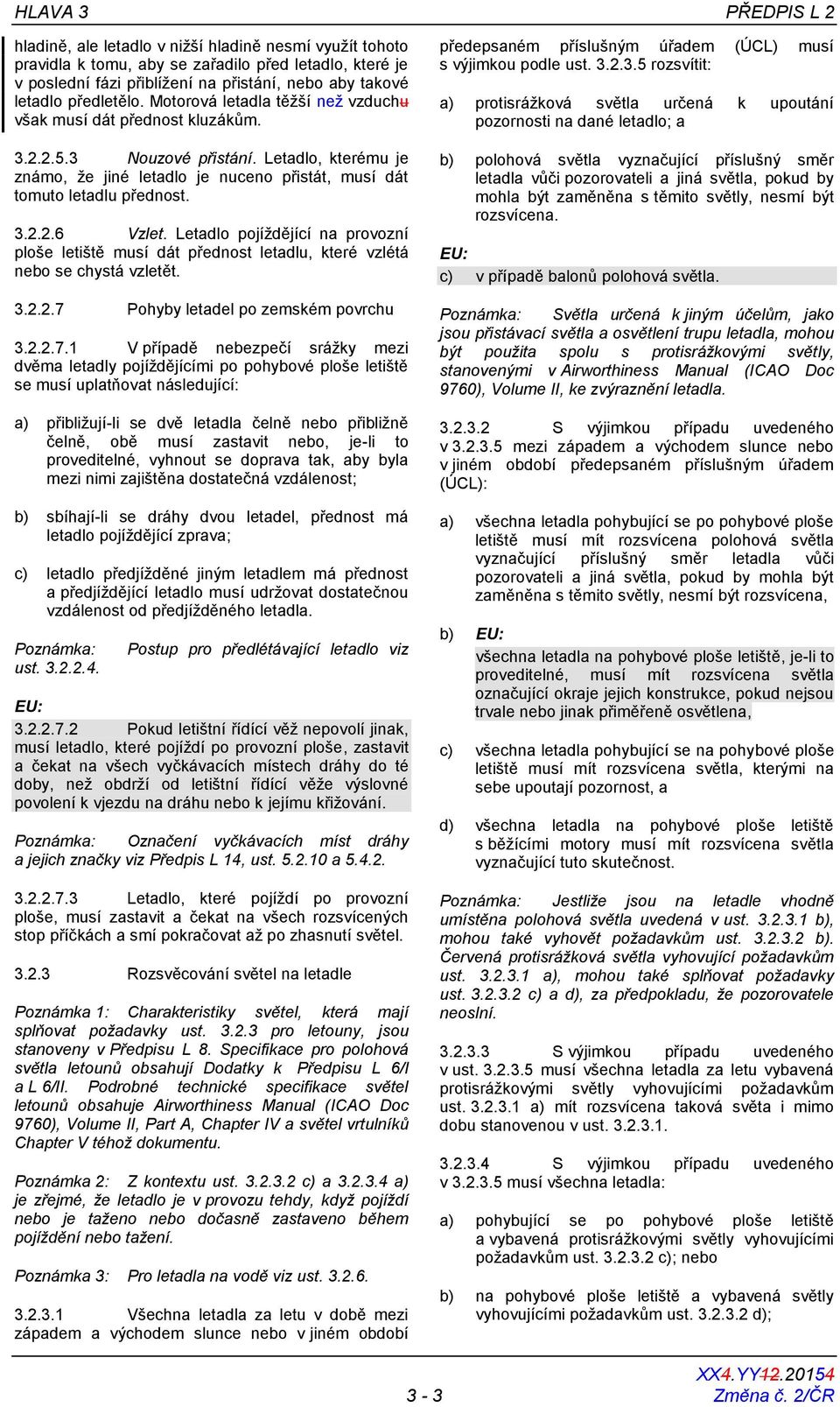 Letadlo, kterému je známo, že jiné letadlo je nuceno přistát, musí dát tomuto letadlu přednost. 3.2.2.6 Vzlet.