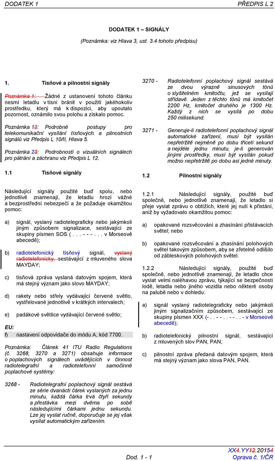 polohu a získalo pomoc. Poznámka 12: Podrobné postupy pro telekomunikační vysílání tísňových a pilnostních signálů viz Předpis L 10/II, Hlava 5.