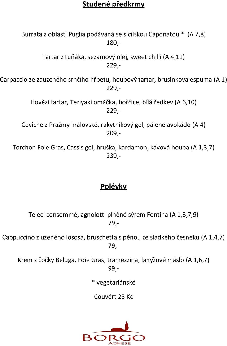 pálené avokádo (A 4) 209,- Torchon Foie Gras, Cassis gel, hruška, kardamon, kávová houba (A 1,3,7) 239,- Polévky Telecí consommé, agnolotti plněné sýrem Fontina (A 1,3,7,9)