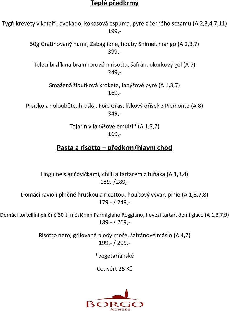 lanýžové emulzi (A 1,3,7) 169,- Pasta a risotto předkrm/hlavní chod Linguine s ančovičkami, chilli a tartarem z tuňáka (A 1,3,4) 189,-/289,- Domácí ravioli plněné hruškou a ricottou, houbový vývar,