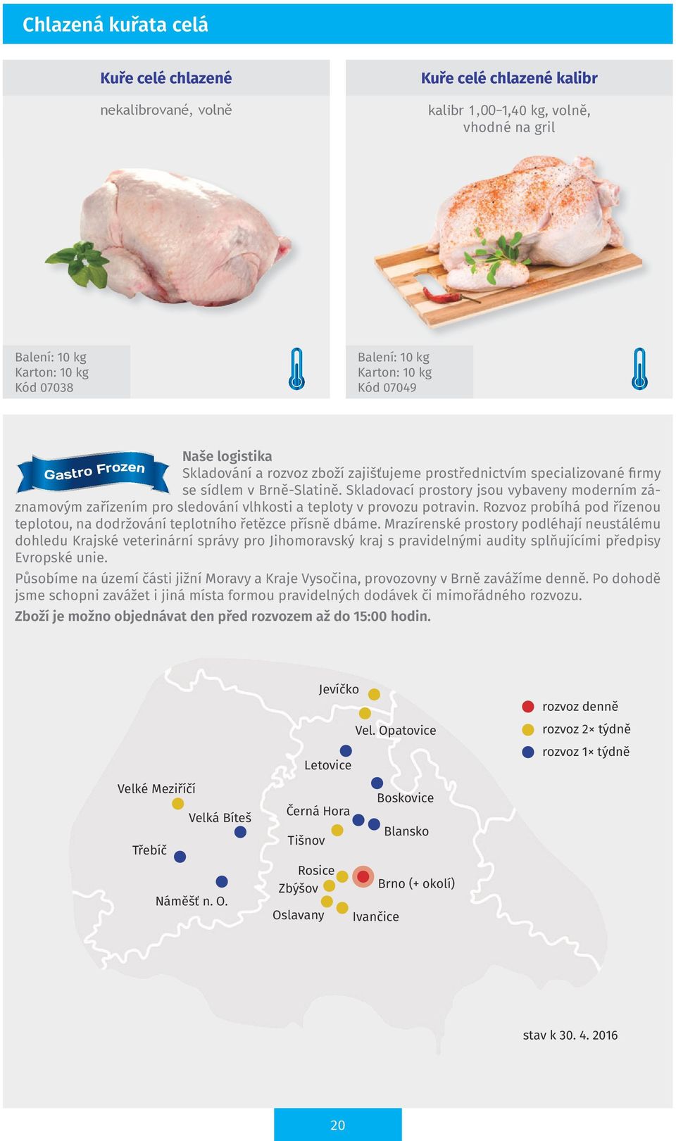 Rozvoz probíhá pod řízenou teplotou, na dodržování teplotního řetězce přísně dbáme.