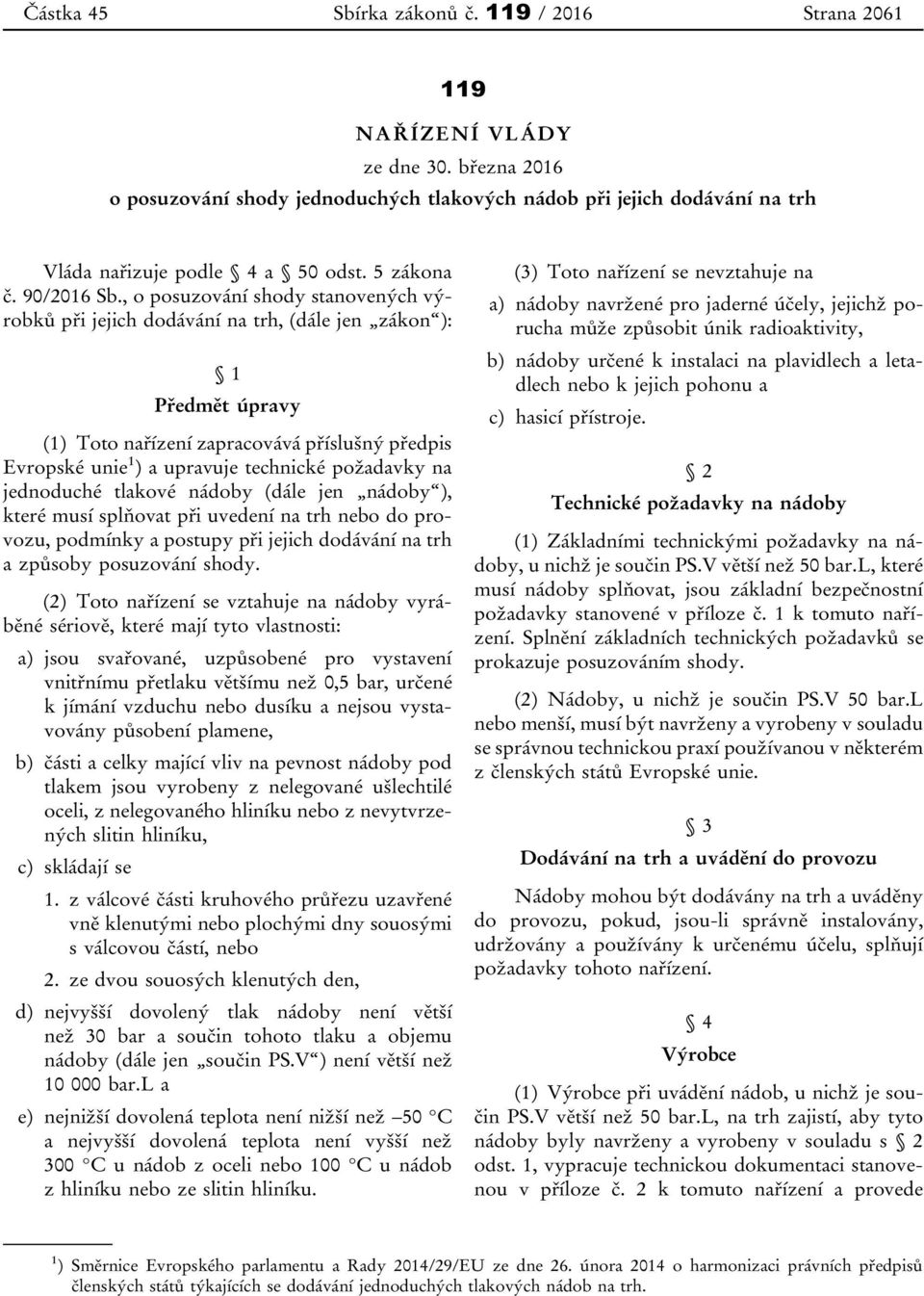 požadavky na jednoduché tlakové nádoby (dále jen nádoby ), které musí splňovat při uvedení na trh nebo do provozu, podmínky a postupy při jejich dodávání na trh a způsoby posuzování shody.