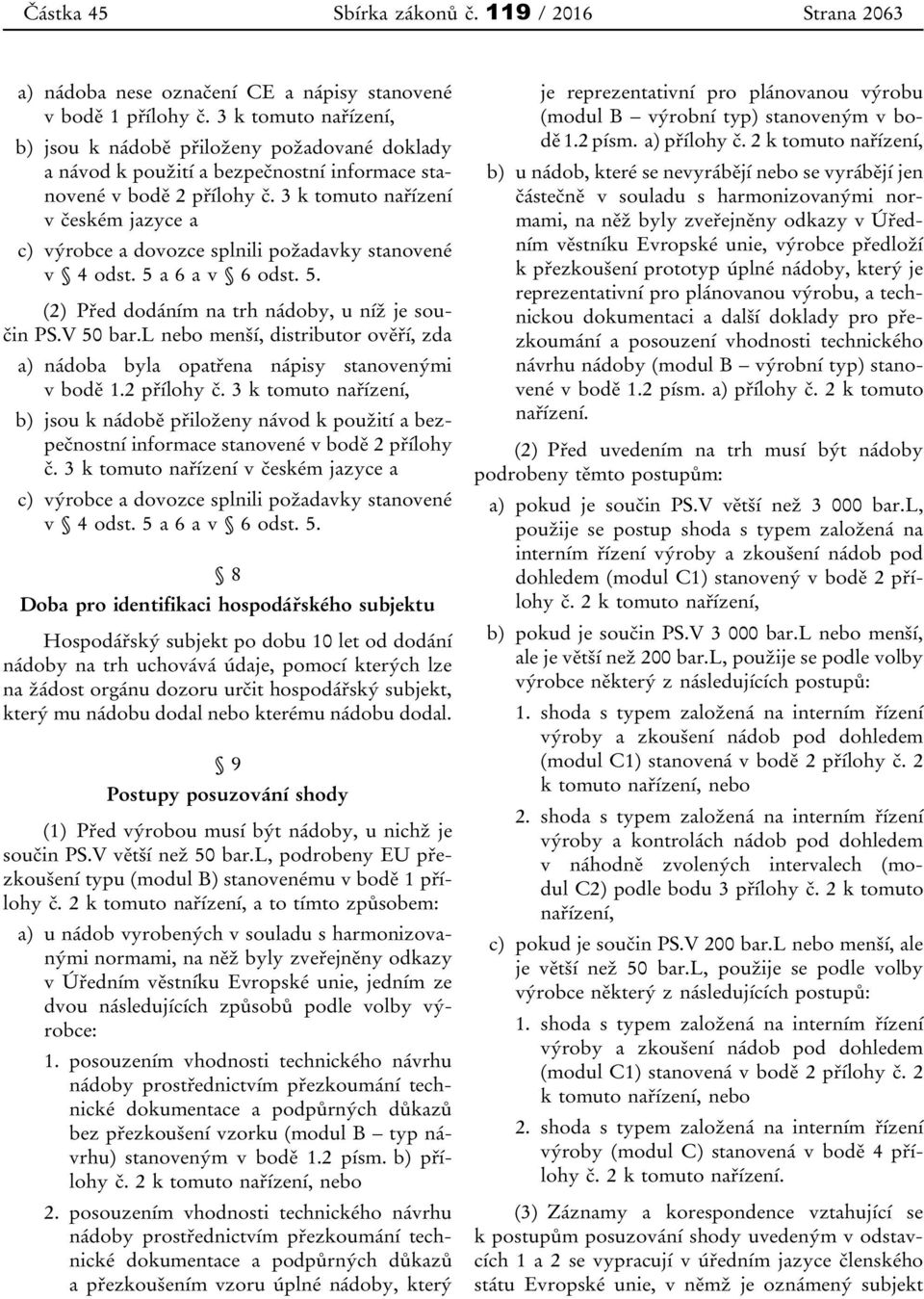 3 k tomuto nařízení v českém jazyce a c) výrobce a dovozce splnili požadavky stanovené v 4 odst. 5 a 6 a v 6 odst. 5. (2) Před dodáním na trh nádoby, u níž je součin PS.V 50 bar.