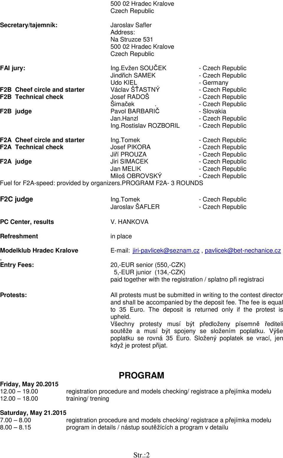 Rostislav ROZBORIL F2A Cheef circle and starter Ing.Tomek F2A Technical check Josef PIKORA Jiří PROUZA F2A judge Jiri SIMACEK Jan MELIK Miloš OBROVSKÝ Fuel for F2A-speed: provided by organizers.