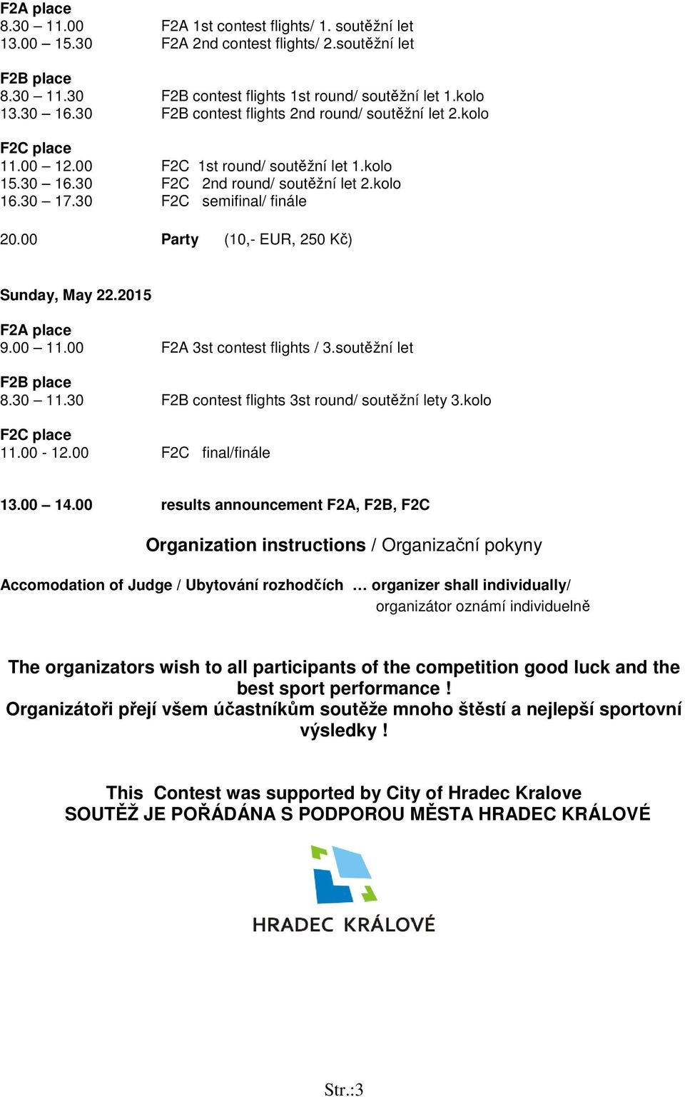 00 Party (10,- EUR, 250 Kč) Sunday, May 22.2015 F2A place 9.00 11.00 F2A 3st contest flights / 3.soutěžní let F2B place 8.30 11.30 F2B contest flights 3st round/ soutěžní lety 3.kolo F2C place 11.