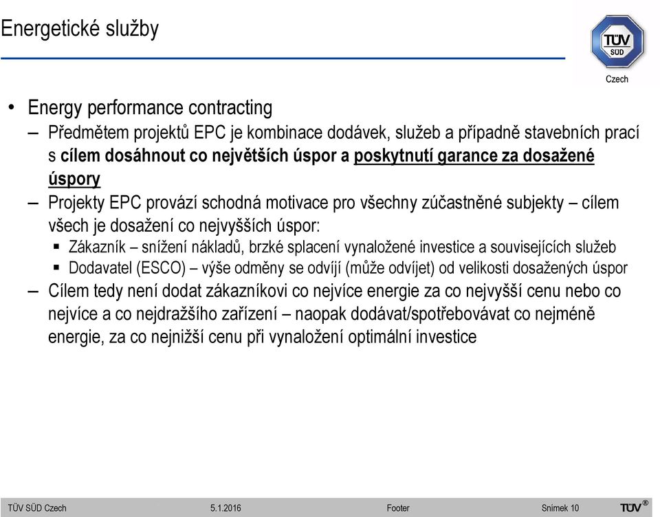 vynaložené investice a souvisejících služeb Dodavatel (ESCO) výše odměny se odvíjí (může odvíjet) od velikosti dosažených úspor Cílem tedy není dodat zákazníkovi co nejvíce energie za co