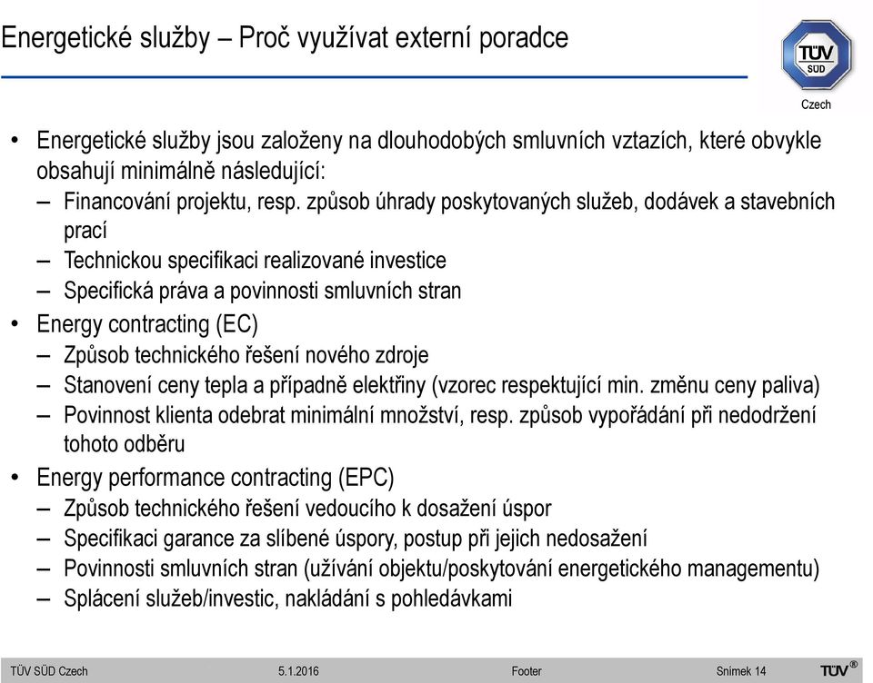 řešení nového zdroje Stanovení ceny tepla a případně elektřiny (vzorec respektující min. změnu ceny paliva) Povinnost klienta odebrat minimální množství, resp.