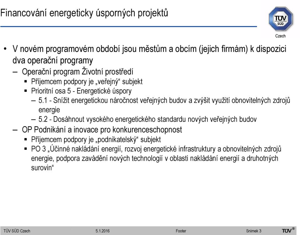 2 - Dosáhnout vysokého energetického standardu nových veřejných budov OP Podnikání a inovace pro konkurenceschopnost Příjemcem podpory je podnikatelský subjekt PO 3 Účinné nakládání