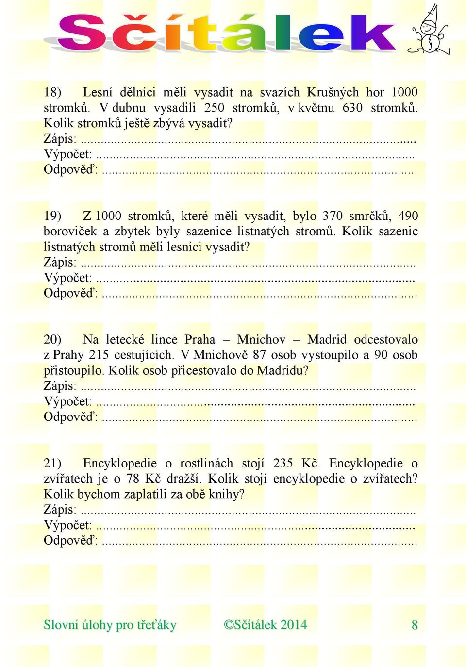 20) Na letecké lince Praha Mnichov Madrid odcestovalo z Prahy 215 cestujících. V Mnichově 87 osob vystoupilo a 90 osob přistoupilo. Kolik osob přicestovalo do Madridu?