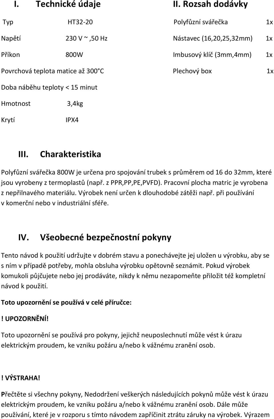 teploty < 15 minut Hmotnost Krytí 3,4kg IPX4 III. Charakteristika Polyfůzní svářečka 800W je určena pro spojování trubek s průměrem od 16 do 32mm, které jsou vyrobeny z termoplastů (např.