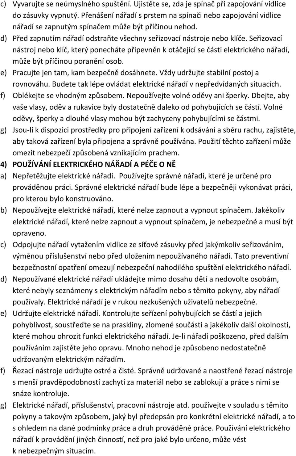 Seřizovací nástroj nebo klíč, který ponecháte připevněn k otáčející se části elektrického nářadí, může být příčinou poranění osob. e) Pracujte jen tam, kam bezpečně dosáhnete.